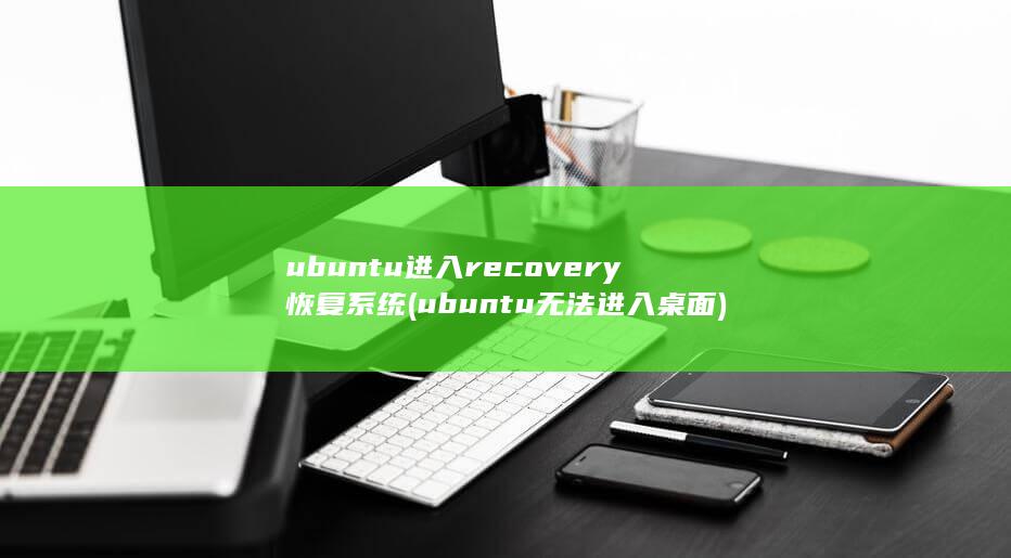 ubuntu进入recovery恢复系统 (ubuntu无法进入桌面)